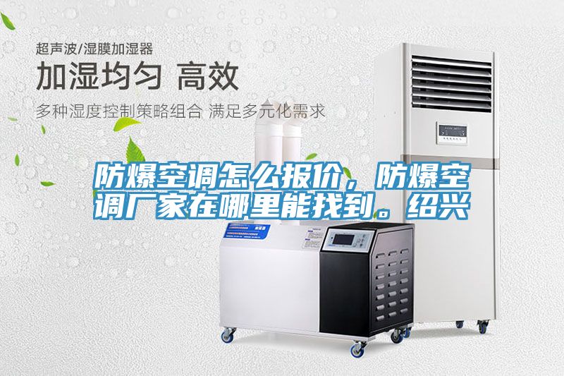防爆空調(diào)怎么報(bào)價(jià)，防爆空調(diào)廠家在哪里能找到。紹興