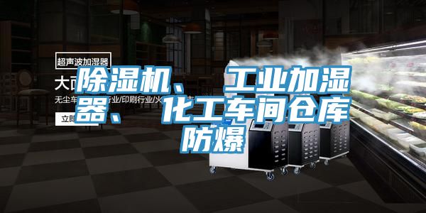 除濕機、 工業(yè)加濕器、 化工車間倉庫防爆
