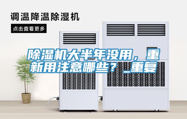 除濕機(jī)大半年沒用，重新用注意哪些？_重復(fù)