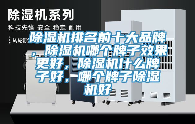 除濕機(jī)排名前十大品牌，除濕機(jī)哪個牌子效果更好，除濕機(jī)什么牌子好，哪個牌子除濕機(jī)好