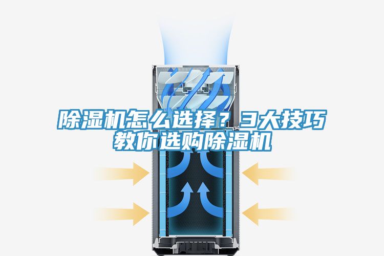 除濕機怎么選擇？3大技巧教你選購除濕機