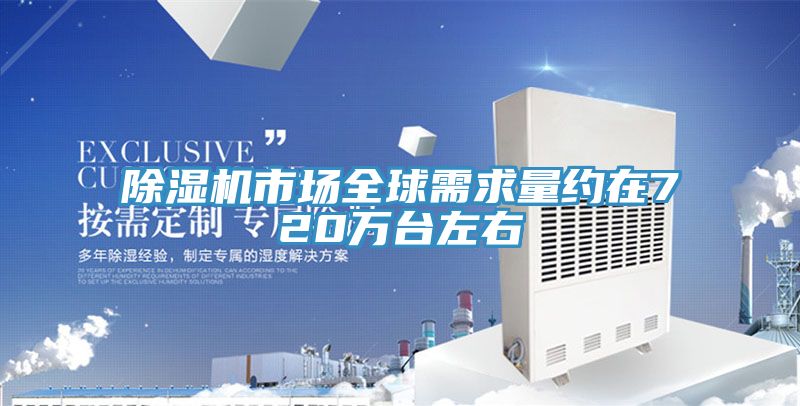 除濕機(jī)市場全球需求量約在720萬臺(tái)左右