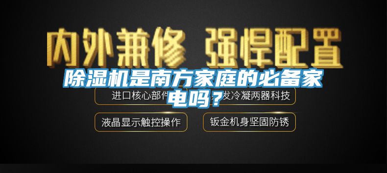 除濕機(jī)是南方家庭的必備家電嗎？