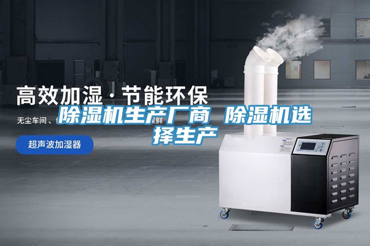 除濕機(jī)生產(chǎn)廠(chǎng)商 除濕機(jī)選擇生產(chǎn)