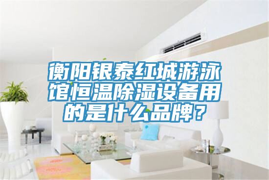 衡陽銀泰紅城游泳館恒溫除濕設(shè)備用的是什么品牌？