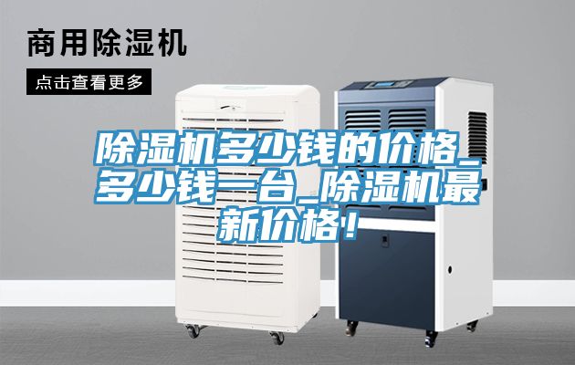 除濕機(jī)多少錢的價格_多少錢一臺_除濕機(jī)最新價格！