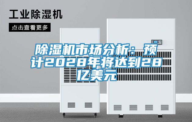 除濕機(jī)市場分析：預(yù)計(jì)2028年將達(dá)到28億美元