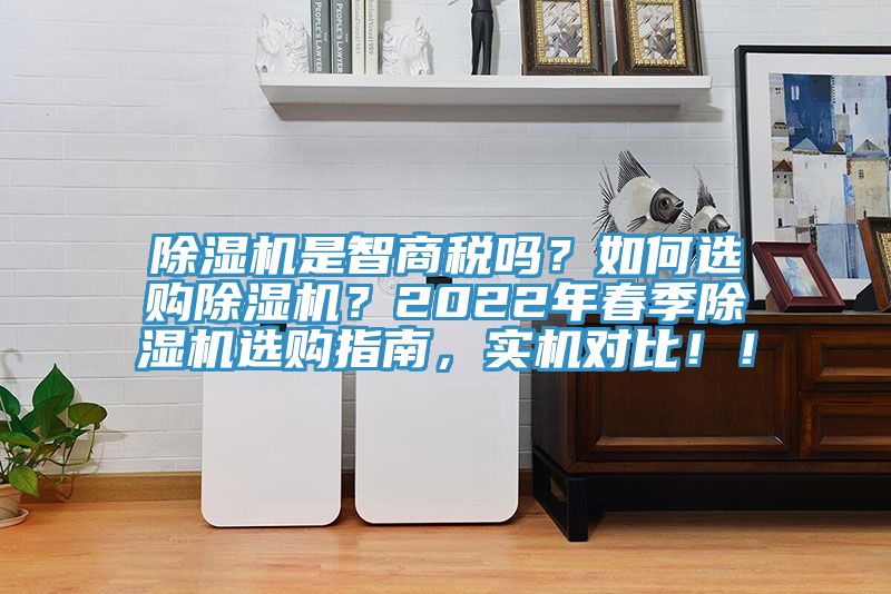 除濕機(jī)是智商稅嗎？如何選購除濕機(jī)？2022年春季除濕機(jī)選購指南，實(shí)機(jī)對比！！