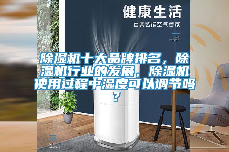 除濕機(jī)十大品牌排名，除濕機(jī)行業(yè)的發(fā)展，除濕機(jī)使用過(guò)程中濕度可以調(diào)節(jié)嗎？