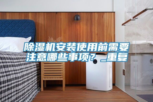 除濕機(jī)安裝使用前需要注意哪些事項？_重復(fù)