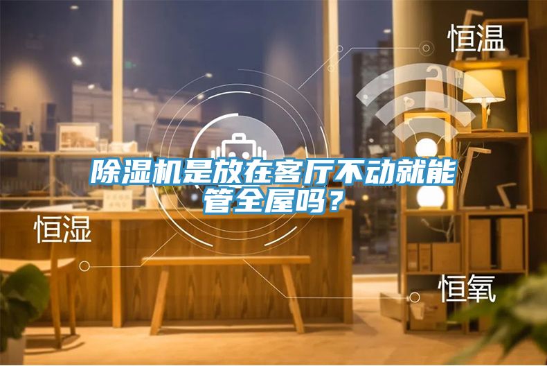 除濕機(jī)是放在客廳不動就能管全屋嗎？