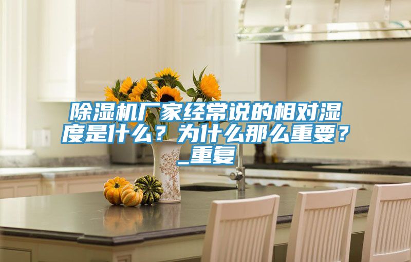 除濕機廠家經(jīng)常說的相對濕度是什么？為什么那么重要？_重復(fù)