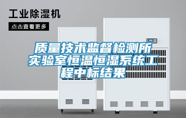 質(zhì)量技術監(jiān)督檢測所實驗室恒溫恒濕系統(tǒng)工程中標結(jié)果
