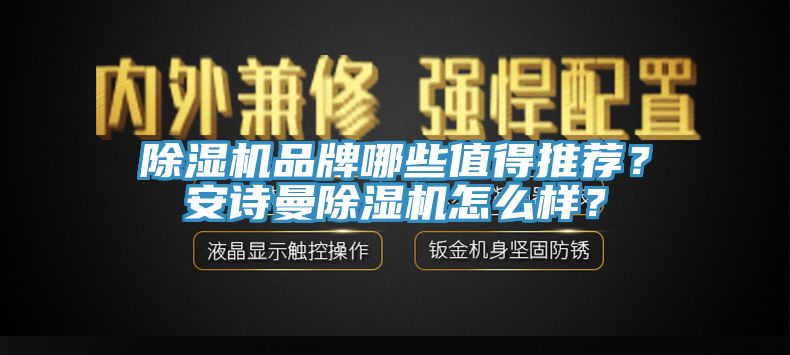 除濕機(jī)品牌哪些值得推薦？安詩(shī)曼除濕機(jī)怎么樣？