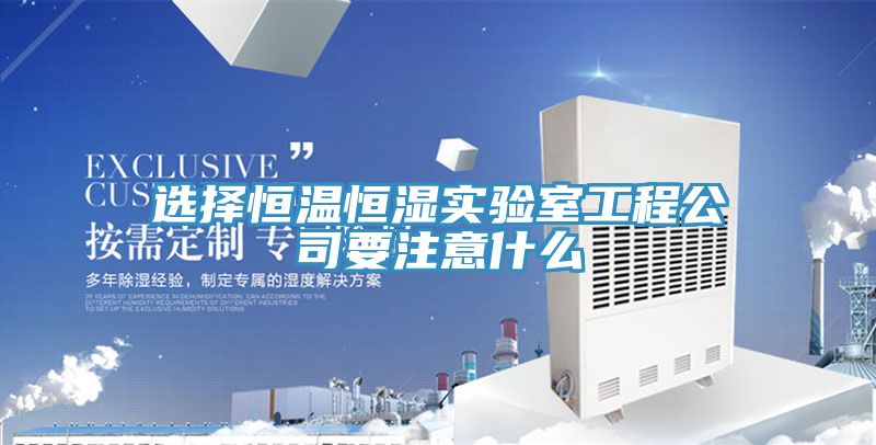 選擇恒溫恒濕實驗室工程公司要注意什么