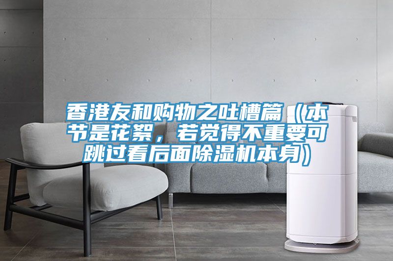 香港友和購物之吐槽篇（本節(jié)是花絮，若覺得不重要可跳過看后面除濕機(jī)本身）