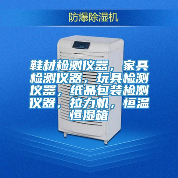 鞋材檢測儀器，家具檢測儀器，玩具檢測儀器，紙品包裝檢測儀器，拉力機，恒溫恒濕箱