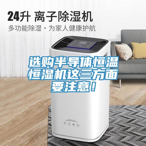 選購半導(dǎo)體恒溫恒濕機這三方面要注意！
