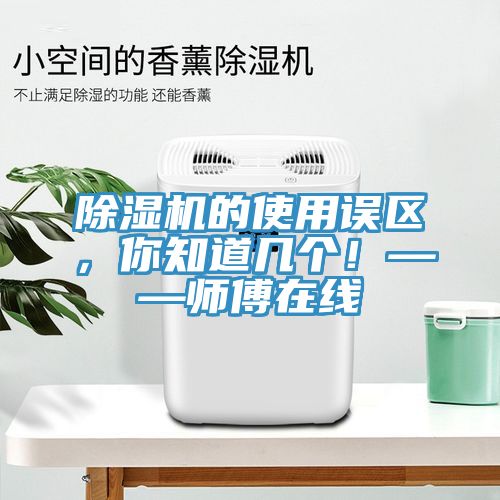 除濕機的使用誤區(qū)，你知道幾個！——師傅在線
