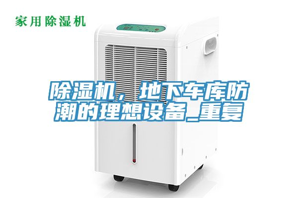 除濕機(jī)，地下車庫防潮的理想設(shè)備_重復(fù)