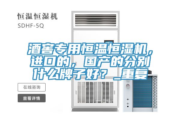 酒窖專用恒溫恒濕機，進口的，國產(chǎn)的分別什么牌子好？_重復(fù)