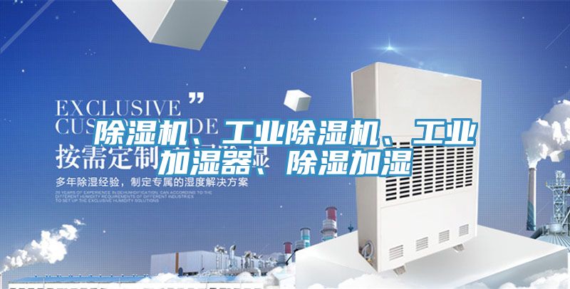 除濕機(jī)、工業(yè)除濕機(jī)、工業(yè)加濕器、除濕加濕