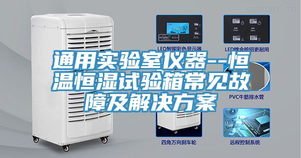 通用實(shí)驗(yàn)室儀器--恒溫恒濕試驗(yàn)箱常見故障及解決方案