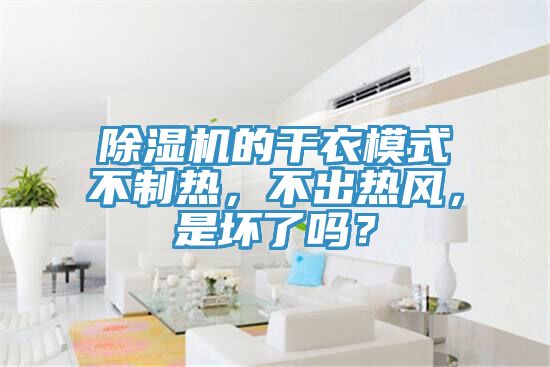 除濕機(jī)的干衣模式不制熱，不出熱風(fēng)，是壞了嗎？