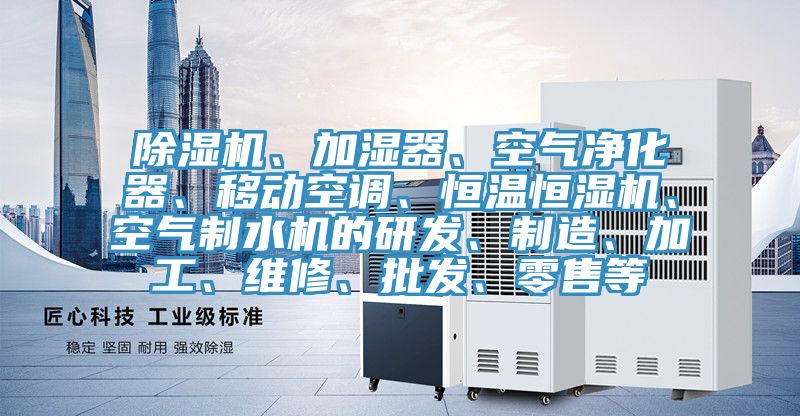 除濕機(jī)、加濕器、空氣凈化器、移動(dòng)空調(diào)、恒溫恒濕機(jī)、空氣制水機(jī)的研發(fā)、制造、加工、維修、批發(fā)、零售等