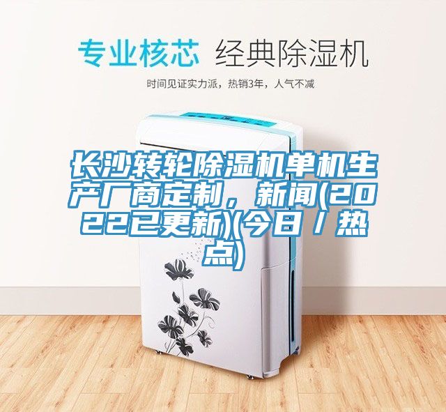 長(zhǎng)沙轉(zhuǎn)輪除濕機(jī)單機(jī)生產(chǎn)廠商定制，新聞(2022已更新)(今日／熱點(diǎn))