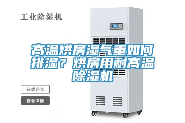 高溫烘房濕氣重如何排濕？烘房用耐高溫除濕機