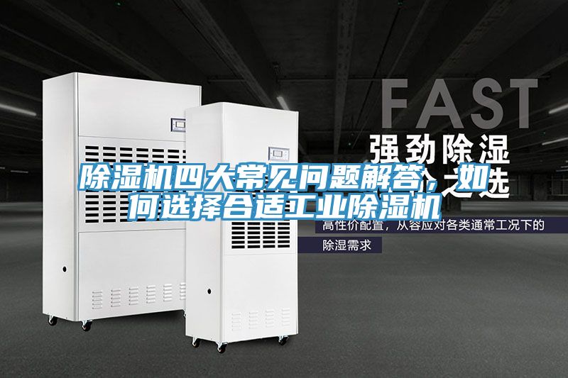 除濕機四大常見問題解答，如何選擇合適工業(yè)除濕機