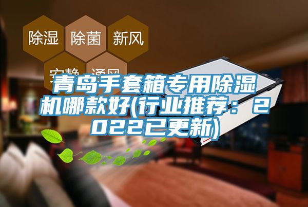 青島手套箱專(zhuān)用除濕機(jī)哪款好(行業(yè)推薦：2022已更新)