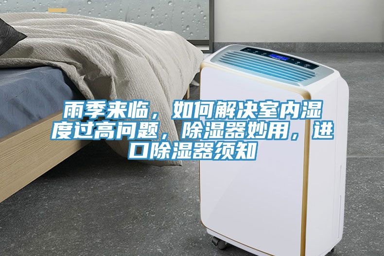 雨季來(lái)臨，如何解決室內(nèi)濕度過(guò)高問(wèn)題，除濕器妙用，進(jìn)口除濕器須知
