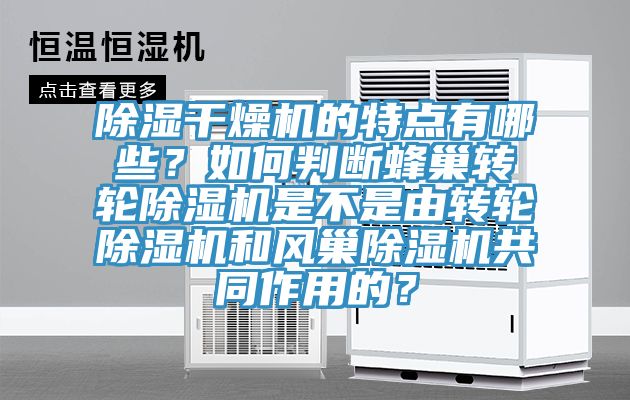 除濕干燥機(jī)的特點(diǎn)有哪些？如何判斷蜂巢轉(zhuǎn)輪除濕機(jī)是不是由轉(zhuǎn)輪除濕機(jī)和風(fēng)巢除濕機(jī)共同作用的？