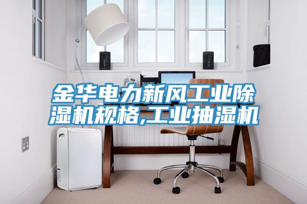 金華電力新風(fēng)工業(yè)除濕機規(guī)格,工業(yè)抽濕機