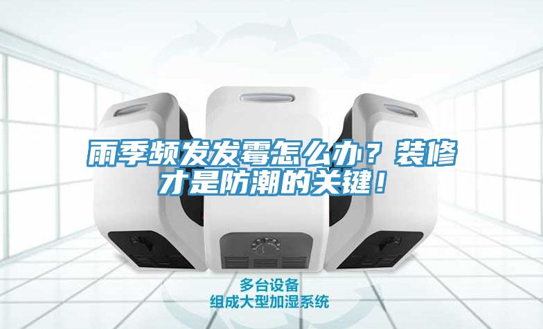 雨季頻發(fā)發(fā)霉怎么辦？裝修才是防潮的關(guān)鍵！
