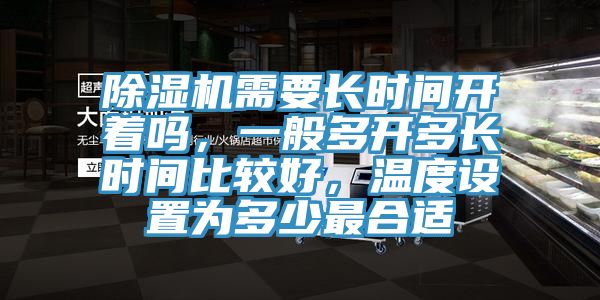 除濕機(jī)需要長(zhǎng)時(shí)間開(kāi)著嗎，一般多開(kāi)多長(zhǎng)時(shí)間比較好，溫度設(shè)置為多少最合適
