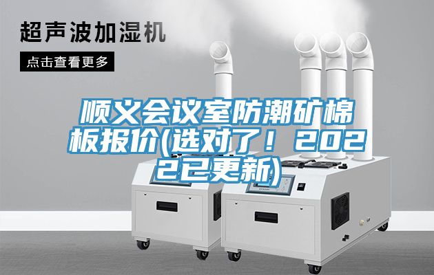 順義會議室防潮礦棉板報價(選對了！2022已更新)