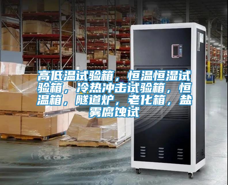 高低溫試驗(yàn)箱，恒溫恒濕試驗(yàn)箱，冷熱沖擊試驗(yàn)箱，恒溫箱，隧道爐，老化箱，鹽霧腐蝕試