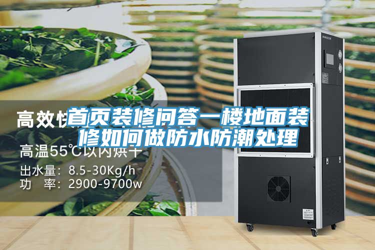 首頁(yè)裝修問(wèn)答一樓地面裝修如何做防水防潮處理