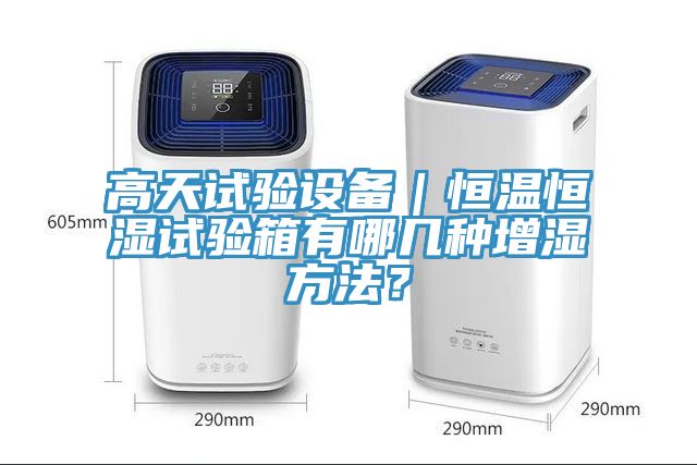 高天試驗設(shè)備｜恒溫恒濕試驗箱有哪幾種增濕方法？