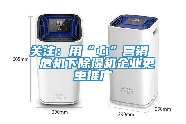 關(guān)注：用“心”營銷  危機下除濕機企業(yè)更重推廣