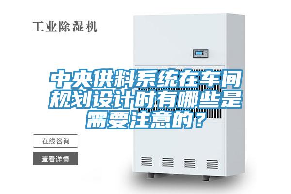 中央供料系統(tǒng)在車間規(guī)劃設(shè)計時有哪些是需要注意的？