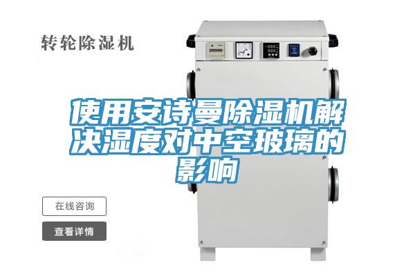 使用安詩曼除濕機(jī)解決濕度對中空玻璃的影響