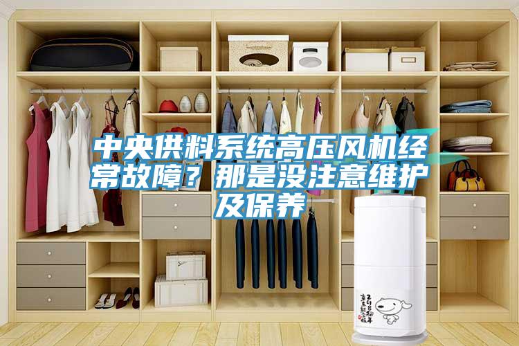 中央供料系統(tǒng)高壓風(fēng)機(jī)經(jīng)常故障？那是沒注意維護(hù)及保養(yǎng)