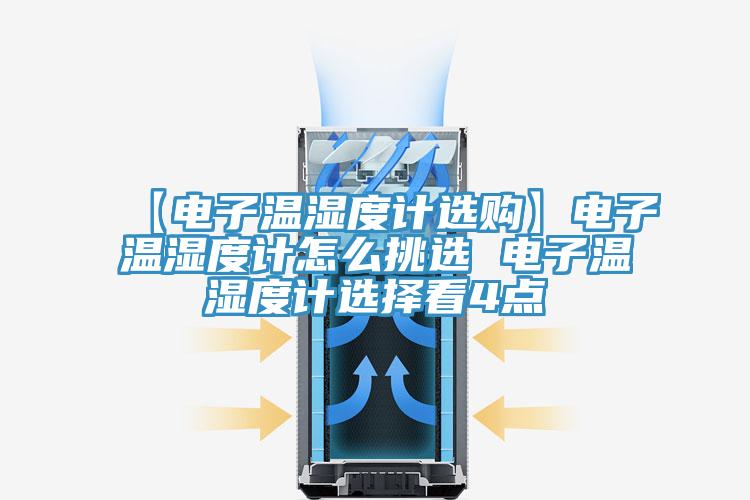 【電子溫濕度計(jì)選購(gòu)】電子溫濕度計(jì)怎么挑選 電子溫濕度計(jì)選擇看4點(diǎn)