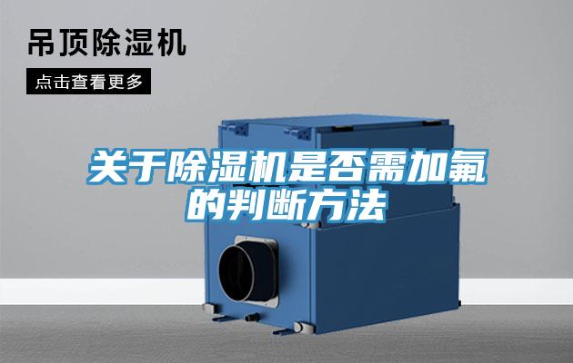 關(guān)于除濕機是否需加氟的判斷方法