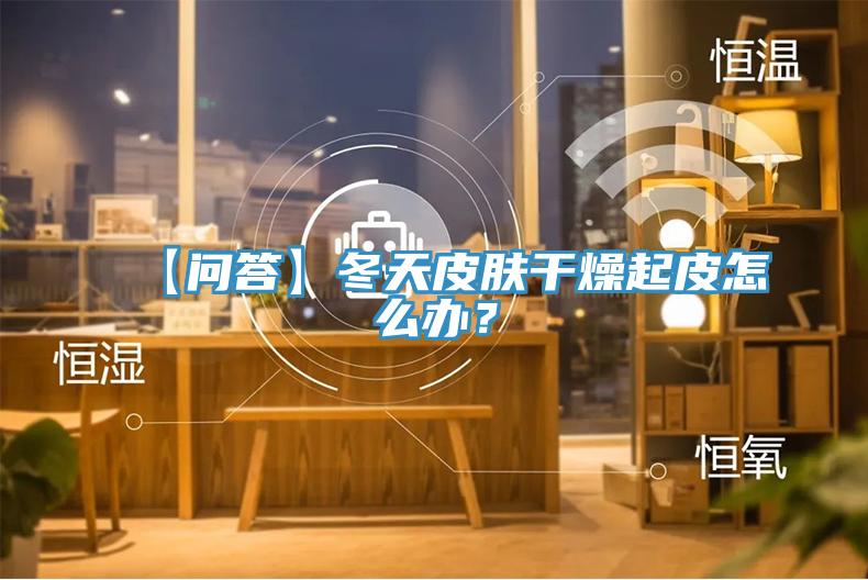 【問答】冬天皮膚干燥起皮怎么辦？