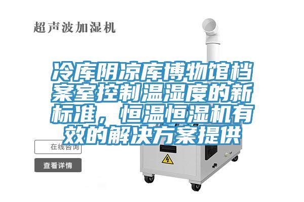 冷庫(kù)陰涼庫(kù)博物館檔案室控制溫濕度的新標(biāo)準(zhǔn)，恒溫恒濕機(jī)有效的解決方案提供
